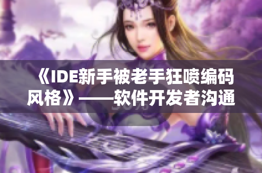 《IDE新手被老手狂噴編碼風(fēng)格》——軟件開發(fā)者溝通交流好習(xí)慣