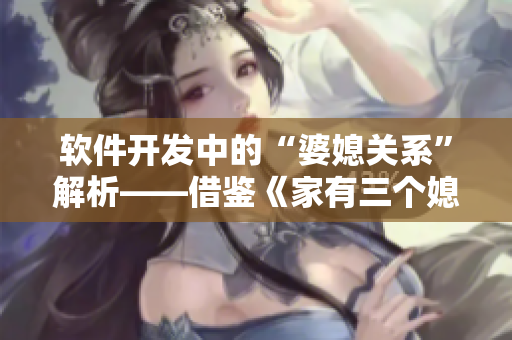 軟件開發(fā)中的“婆媳關(guān)系”解析——借鑒《家有三個媳婦》