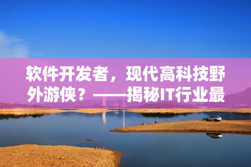 軟件開發(fā)者，現(xiàn)代高科技野外游俠？——揭秘IT行業(yè)最新人才稱號