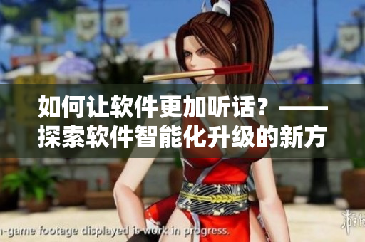 如何讓軟件更加聽話？——探索軟件智能化升級的新方法