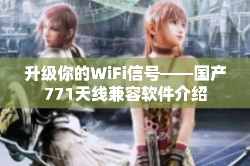升級(jí)你的WiFi信號(hào)——國(guó)產(chǎn)771天線兼容軟件介紹