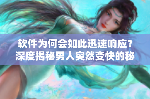 軟件為何會如此迅速響應(yīng)？深度揭秘男人突然變快的秘密！