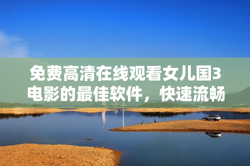 免費高清在線觀看女兒國3電影的最佳軟件，快速流暢！