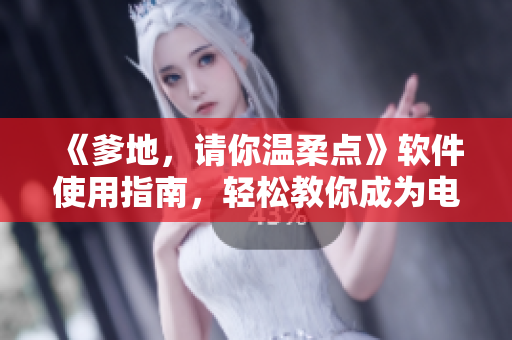 《爹地，請你溫柔點》軟件使用指南，輕松教你成為電腦高手！