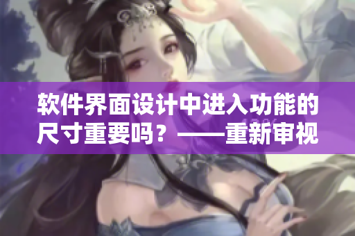 軟件界面設(shè)計(jì)中進(jìn)入功能的尺寸重要嗎？——重新審視恰當(dāng)?shù)纳疃仍O(shè)置