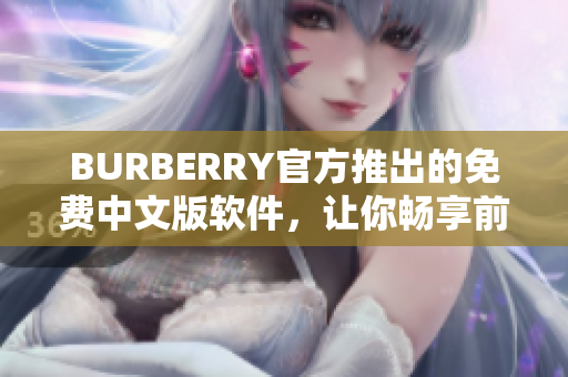BURBERRY官方推出的免費(fèi)中文版軟件，讓你暢享前沿編輯體驗(yàn)！