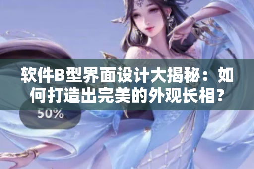 軟件B型界面設(shè)計(jì)大揭秘：如何打造出完美的外觀長相？