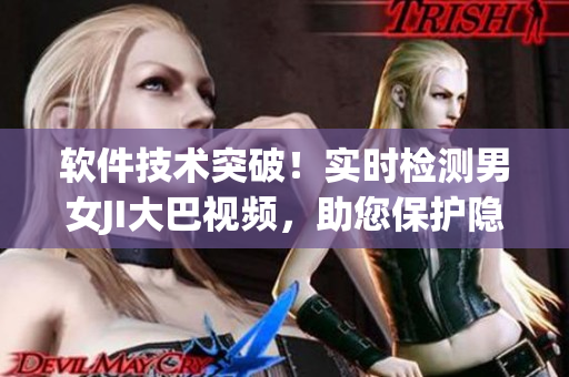 軟件技術突破！實時檢測男女JI大巴視頻，助您保護隱私安全
