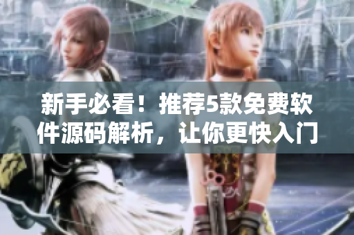 新手必看！推薦5款免費(fèi)軟件源碼解析，讓你更快入門編程