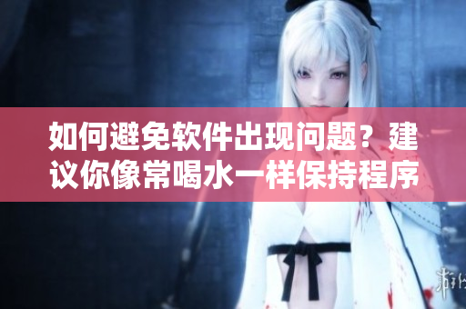 如何避免軟件出現問題？建議你像常喝水一樣保持程序的更新與維護
