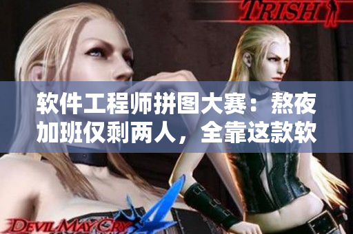 軟件工程師拼圖大賽：熬夜加班僅剩兩人，全靠這款軟件的高效協作