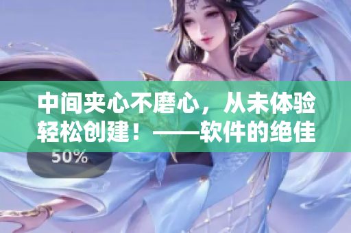 中間夾心不磨心，從未體驗輕松創(chuàng)建！——軟件的絕佳選擇