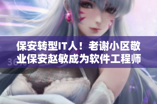 保安轉(zhuǎn)型IT人！老謝小區(qū)敬業(yè)保安趙敏成為軟件工程師
