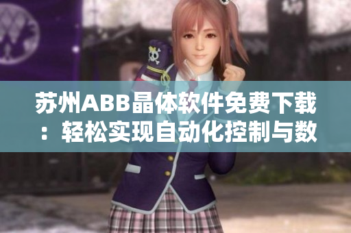 蘇州ABB晶體軟件免費下載：輕松實現(xiàn)自動化控制與數(shù)據(jù)管理！