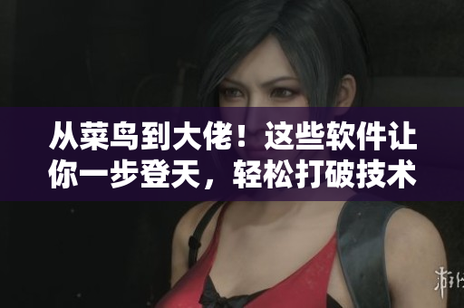 從菜鳥到大佬！這些軟件讓你一步登天，輕松打破技術(shù)壁壘！