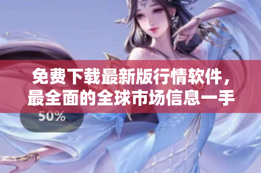 免費下載最新版行情軟件，最全面的全球市場信息一手掌握！