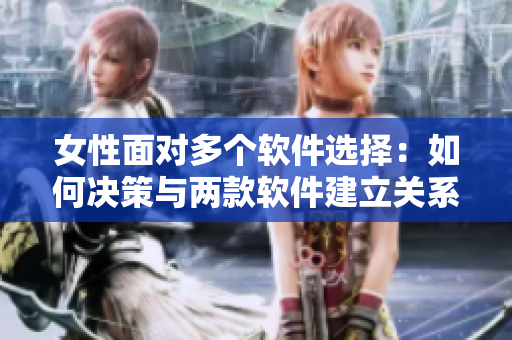 女性面對多個軟件選擇：如何決策與兩款軟件建立關系？