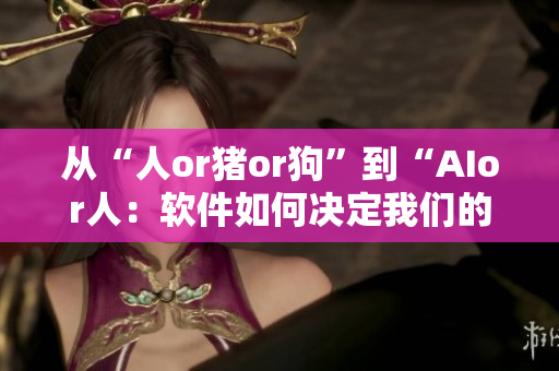 從“人or豬or狗”到“AIor人：軟件如何決定我們的未來(lái)”