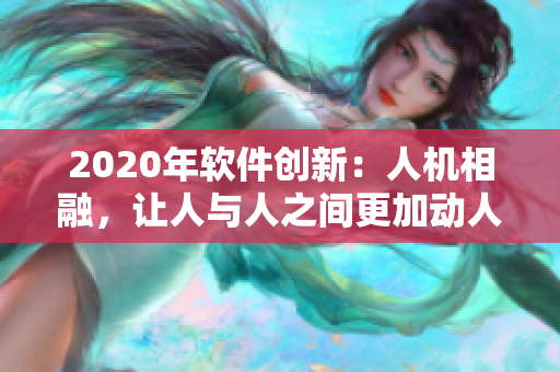 2020年軟件創(chuàng)新：人機(jī)相融，讓人與人之間更加動(dòng)人