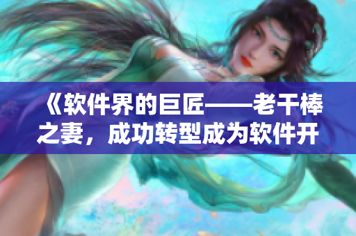 《軟件界的巨匠——老干棒之妻，成功轉(zhuǎn)型成為軟件開發(fā)大牛》