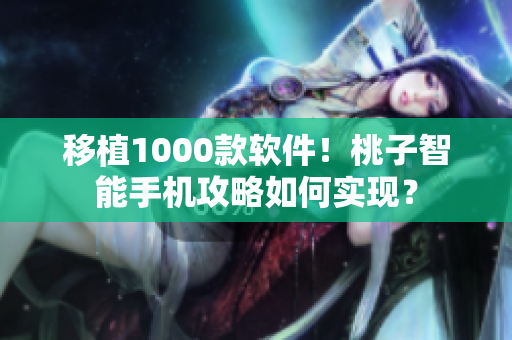 移植1000款軟件！桃子智能手機(jī)攻略如何實(shí)現(xiàn)？