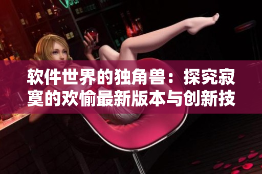 軟件世界的獨(dú)角獸：探究寂寞的歡愉最新版本與創(chuàng)新技術(shù)