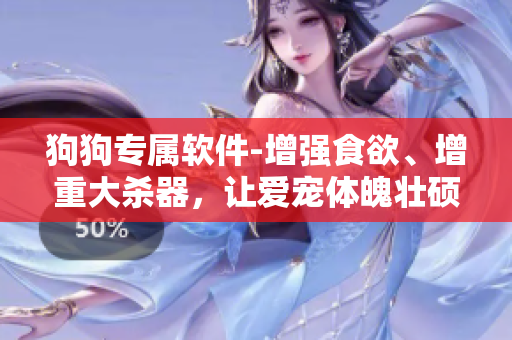 狗狗專屬軟件-增強食欲、增重大殺器，讓愛寵體魄壯碩吃得健康
