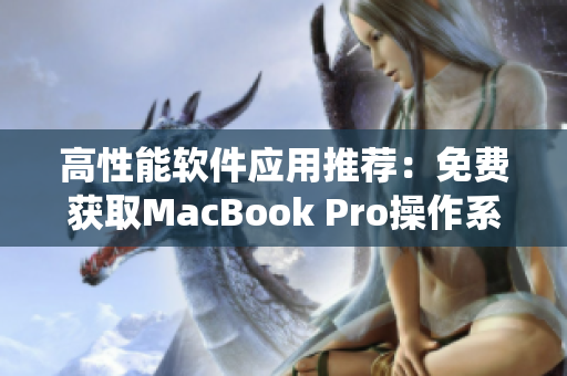 高性能軟件應(yīng)用推薦：免費(fèi)獲取MacBook Pro操作系統(tǒng)最新版本