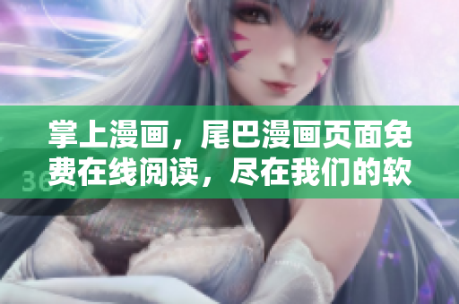 掌上漫畫，尾巴漫畫頁面免費在線閱讀，盡在我們的軟件