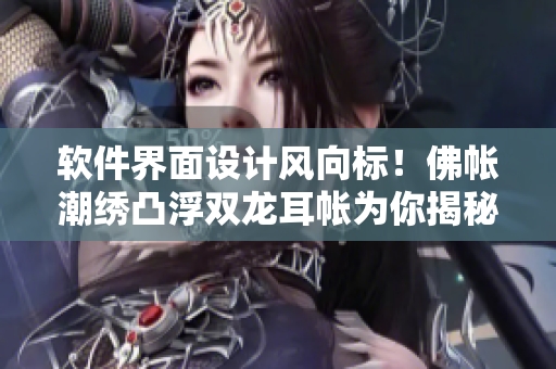 軟件界面設(shè)計(jì)風(fēng)向標(biāo)！佛帳潮繡凸浮雙龍耳帳為你揭秘