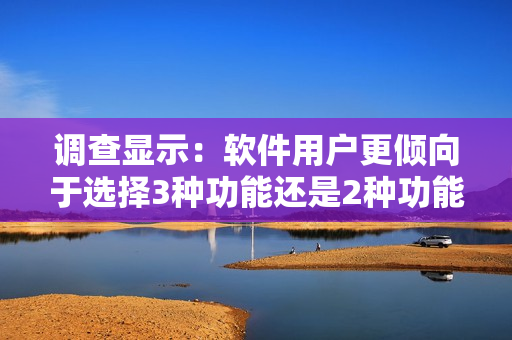 調(diào)查顯示：軟件用戶更傾向于選擇3種功能還是2種功能？