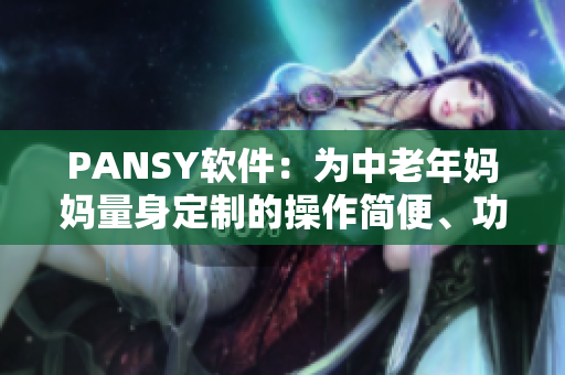 PANSY軟件：為中老年媽媽量身定制的操作簡便、功能實用的工具