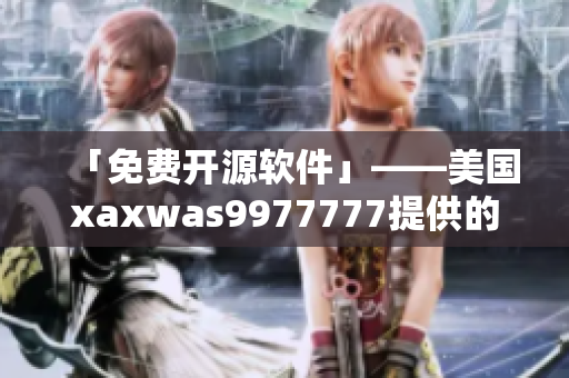 「免費(fèi)開(kāi)源軟件」——美國(guó)xaxwas9977777提供的頂級(jí)代碼庫(kù)