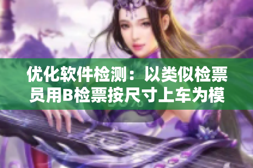 優(yōu)化軟件檢測(cè)：以類(lèi)似檢票員用B檢票按尺寸上車(chē)為模式進(jìn)行操作