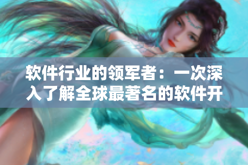 軟件行業(yè)的領軍者：一次深入了解全球最著名的軟件開發(fā)公司
