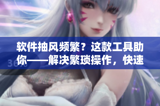 軟件抽風(fēng)頻繁？這款工具助你——解決繁瑣操作，快速修復(fù)軟件漏洞！