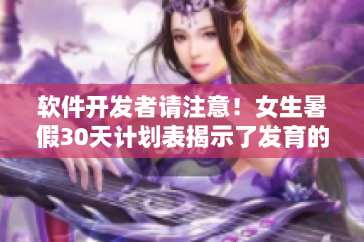軟件開發(fā)者請注意！女生暑假30天計劃表揭示了發(fā)育的秘密。
