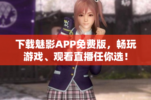 下載魅影APP免費版，暢玩游戲、觀看直播任你選！