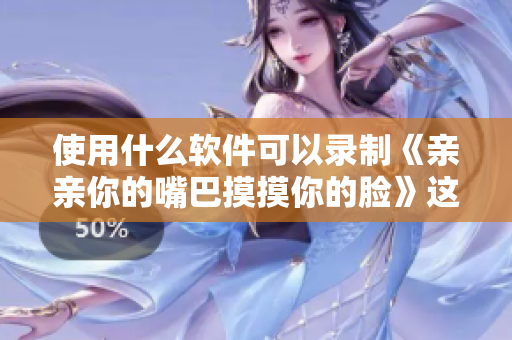 使用什么軟件可以錄制《親親你的嘴巴摸摸你的臉》這首歌？