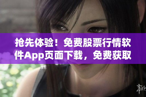 搶先體驗(yàn)！免費(fèi)股票行情軟件App頁(yè)面下載，免費(fèi)獲取實(shí)時(shí)行情