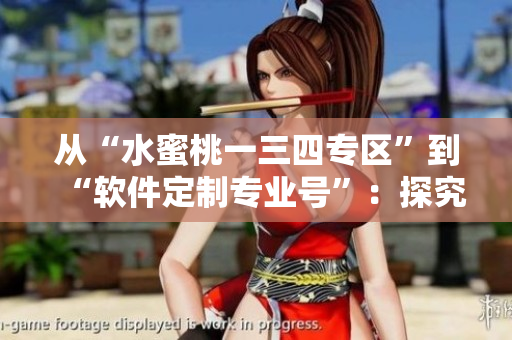 從“水蜜桃一三四專區(qū)”到“軟件定制專業(yè)號”：探究定制軟件的最新趨勢
