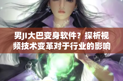 男JI大巴變身軟件？探析視頻技術(shù)變革對(duì)于行業(yè)的影響