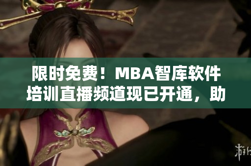 限時(shí)免費(fèi)！MBA智庫(kù)軟件培訓(xùn)直播頻道現(xiàn)已開通，助你實(shí)現(xiàn)職業(yè)生涯突破