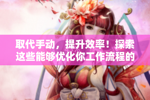 取代手動，提升效率！探索這些能夠優(yōu)化你工作流程的最佳軟件工具