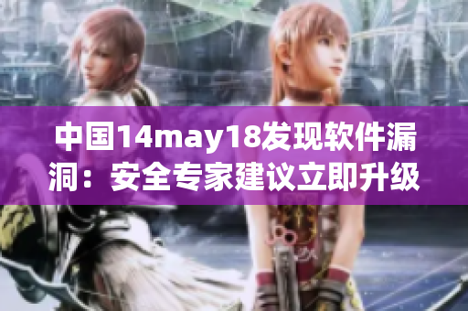 中國(guó)14may18發(fā)現(xiàn)軟件漏洞：安全專家建議立即升級(jí)軟件
