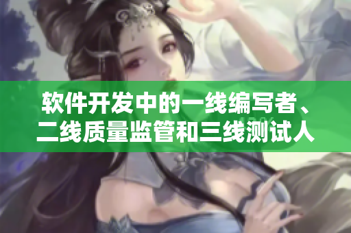軟件開發(fā)中的一線編寫者、二線質(zhì)量監(jiān)管和三線測試人員