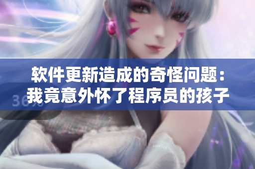 軟件更新造成的奇怪問題：我竟意外懷了程序員的孩子