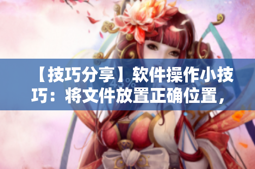【技巧分享】軟件操作小技巧：將文件放置正確位置，永不掉出