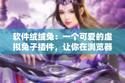軟件絨絨兔：一個(gè)可愛的虛擬兔子插件，讓你在瀏覽器上享受溫馨的陪伴