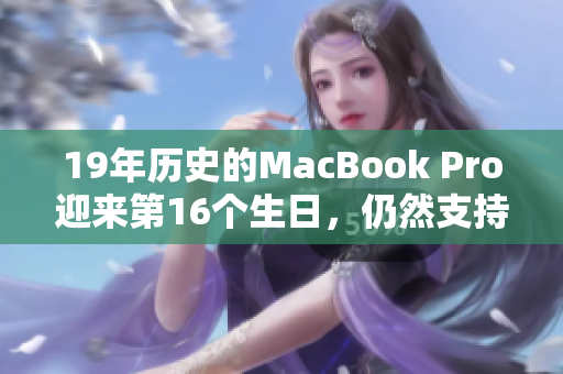 19年歷史的MacBook Pro迎來第16個生日，仍然支持最新的軟件！